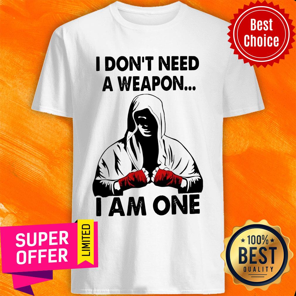 I Don't Need A Weapon I Am One Shirt