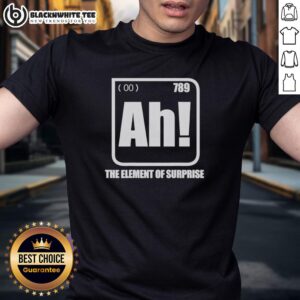 Good Ah The Element Of Surprise T-Shirt