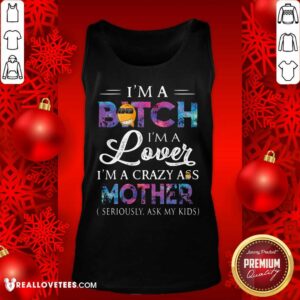 Alternative view of Hot I’m A Bitch I’m A Lover I’m A Crazy Ass Mother Seriously Ask My Kids Shirt