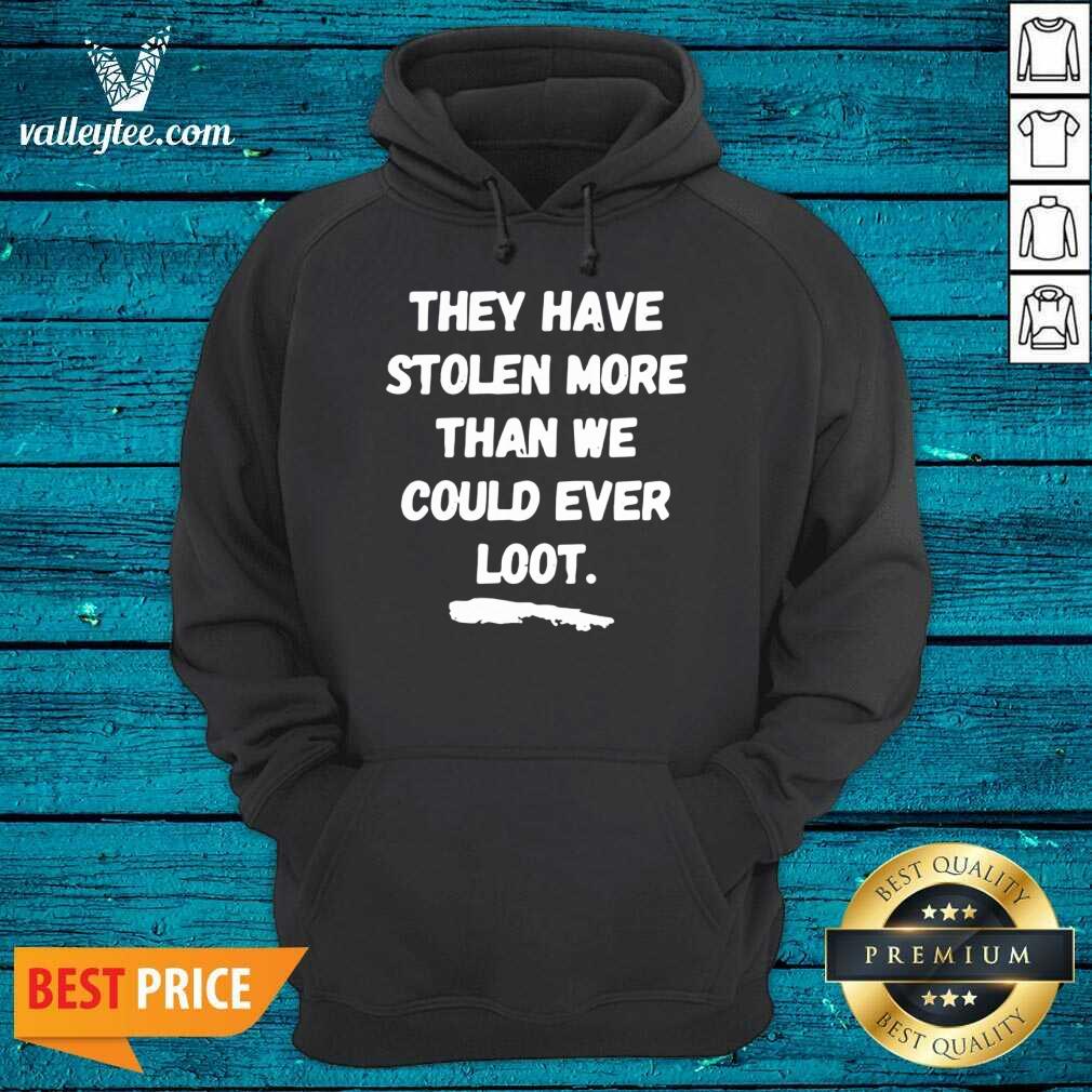 Good They Have Stolen More Than We Could Ever Loot Shirt - Image 2