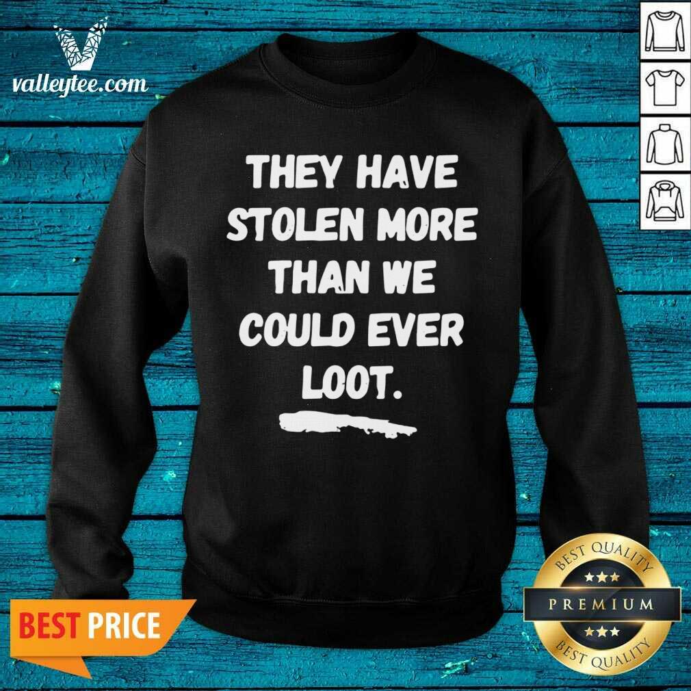 Good They Have Stolen More Than We Could Ever Loot Shirt - Image 4