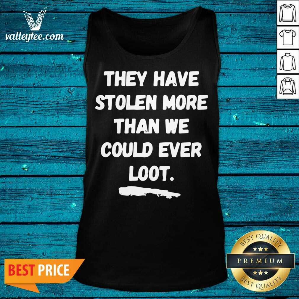 Good They Have Stolen More Than We Could Ever Loot Shirt - Image 3