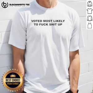 Top Voted Most Likely To Fck Shit Up T-Shirt