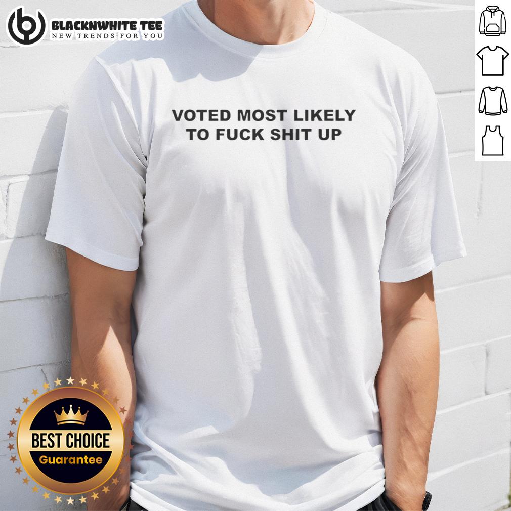 Top Voted Most Likely To Fck Shit Up T-Shirt