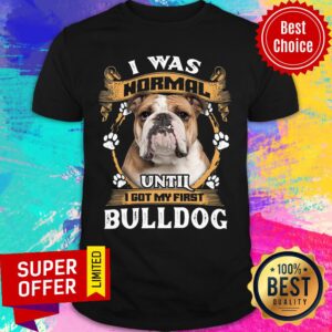 I Was Normal Until I Got My First Bulldog Shirt