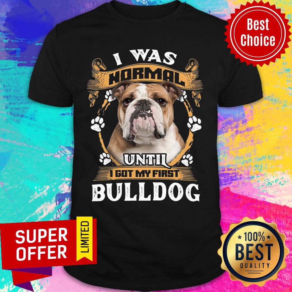 I Was Normal Until I Got My First Bulldog Shirt
