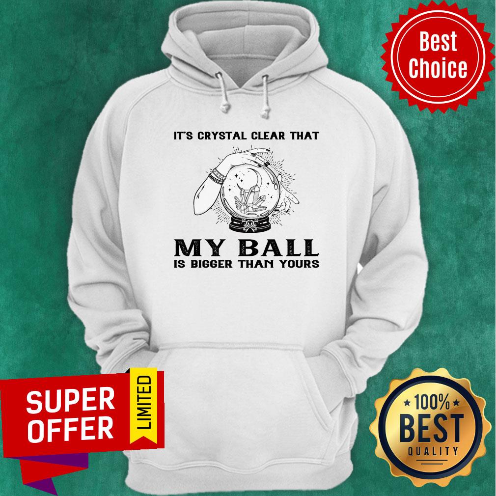 It's Crystal Clear That My Ball Is Bigger Than Yours Shirt - Image 5