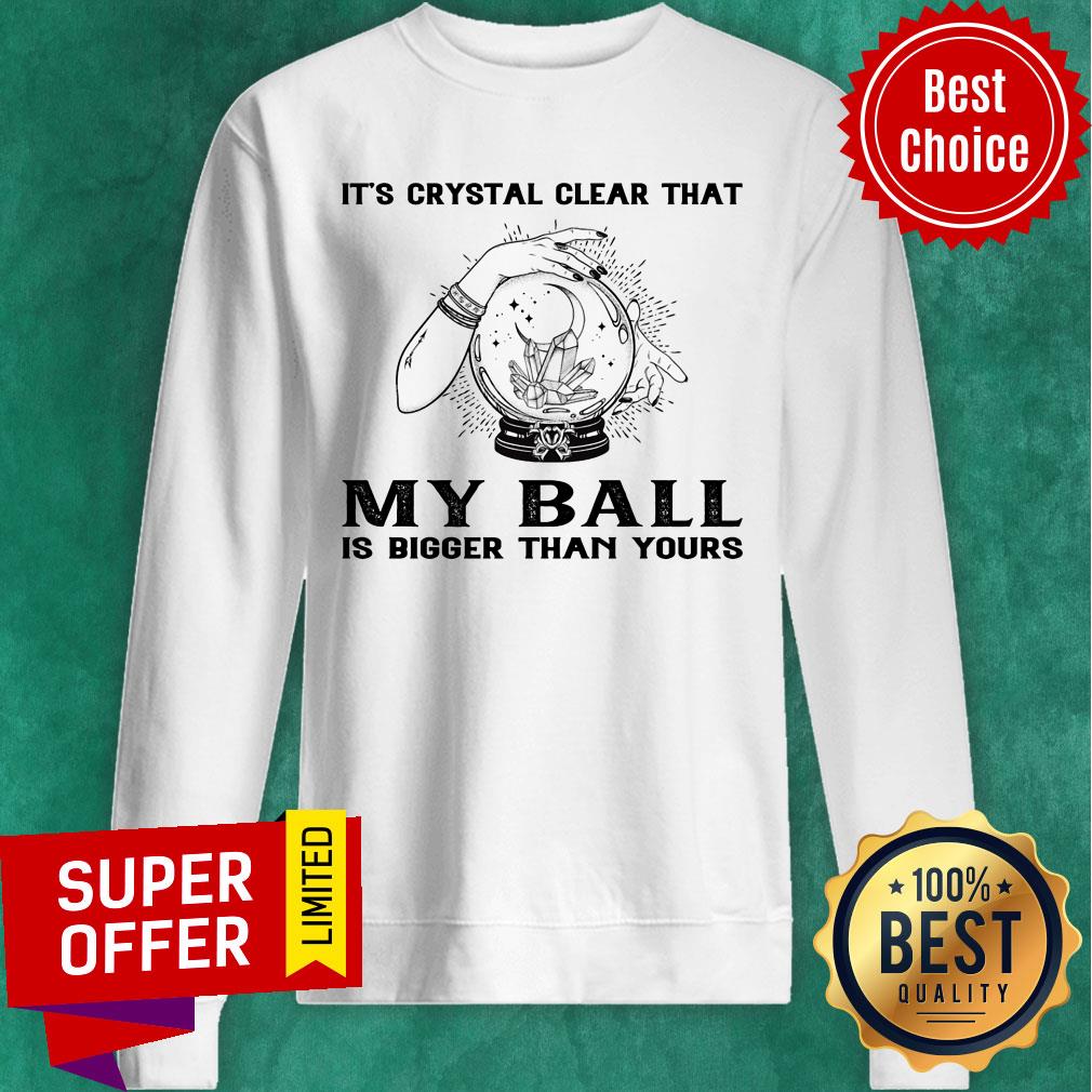 It's Crystal Clear That My Ball Is Bigger Than Yours Shirt - Image 4