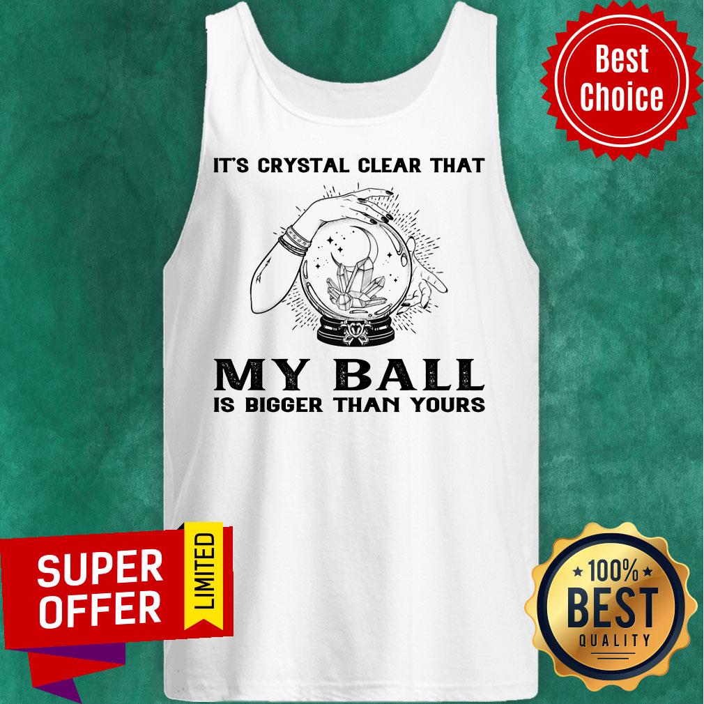 It's Crystal Clear That My Ball Is Bigger Than Yours Shirt - Image 3