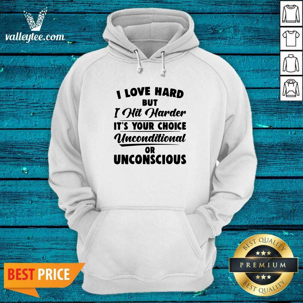 Pro I Love Hard But I Hit Harder Its Your Choice Unconditional Or Unconscious Shirt - Image 2