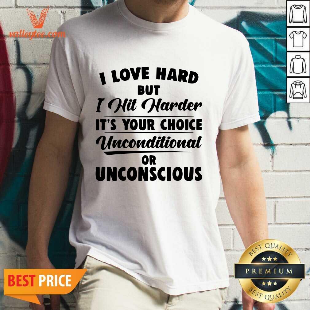 Pro I Love Hard But I Hit Harder Its Your Choice Unconditional Or Unconscious Shirt