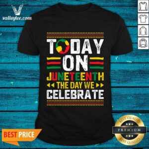 Today Juneteenth The Day We Celebrate Shirt