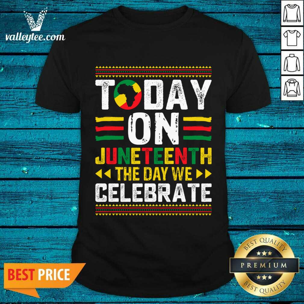Today Juneteenth The Day We Celebrate Shirt