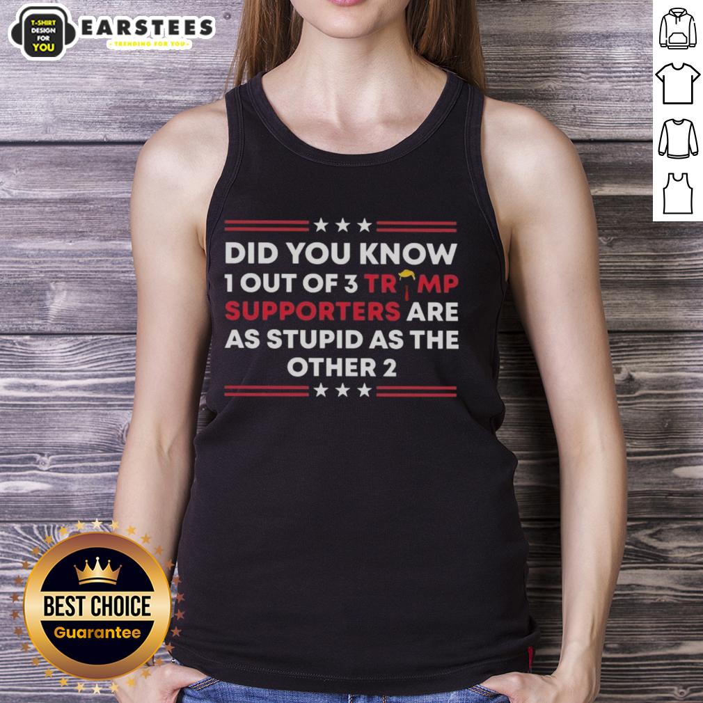 Top Did You Know 1 Out Of 3 Trump Supporters Are As Stupid As The Other 2 T-Shirt - Image 4