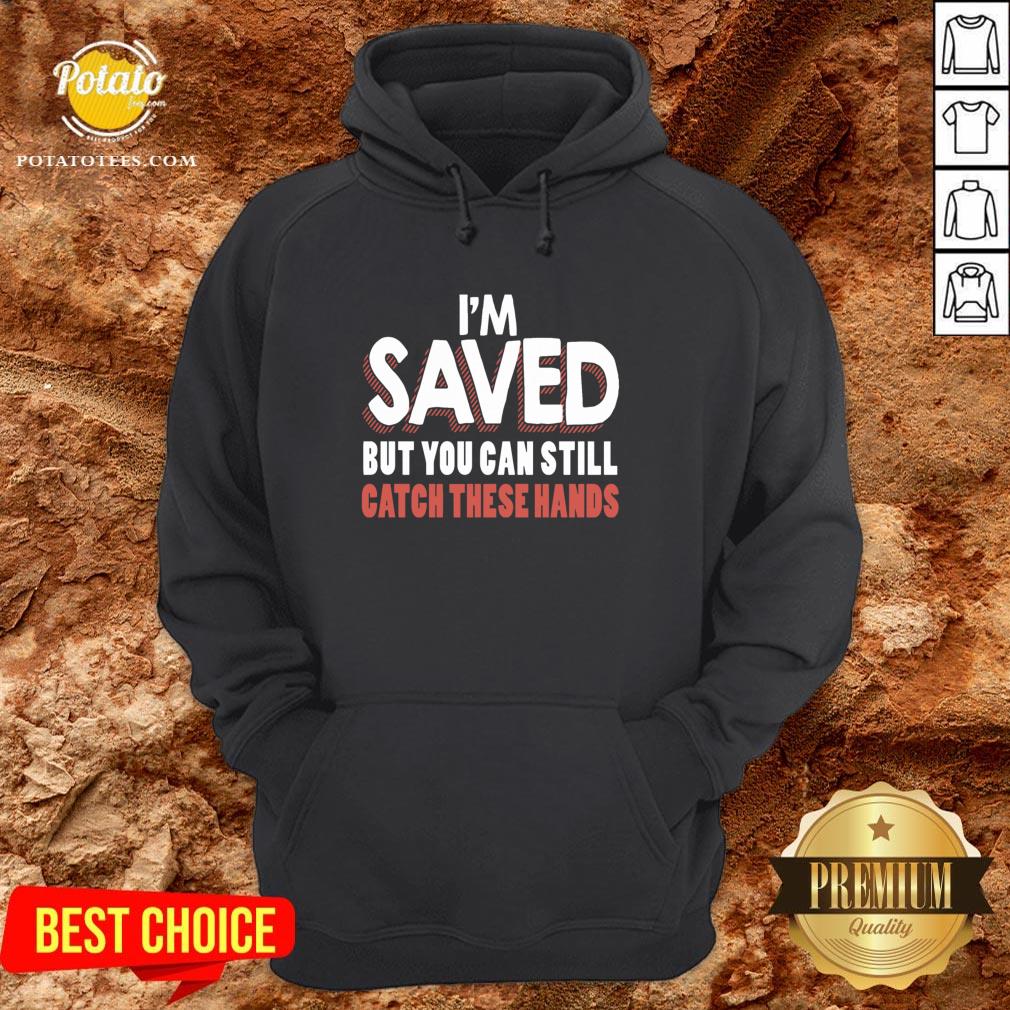 Good I’m Saved But You Can Still Catch These Hands Shirt - Image 5