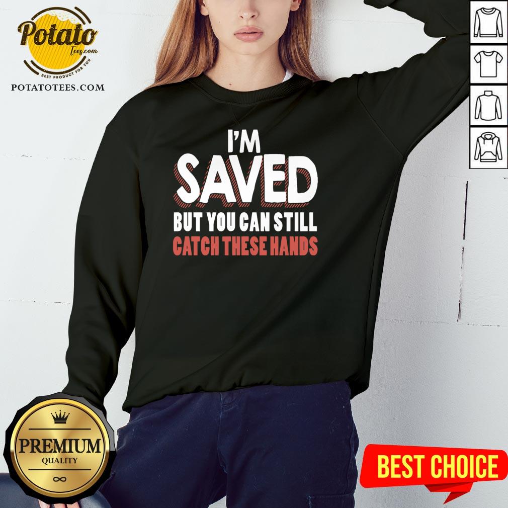 Good I’m Saved But You Can Still Catch These Hands Shirt - Image 4