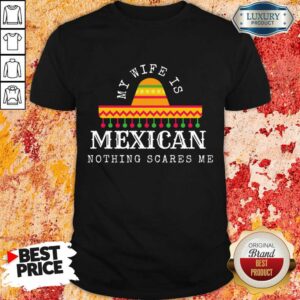 My Wife Is Mexican Nothing Scares Me Shirt