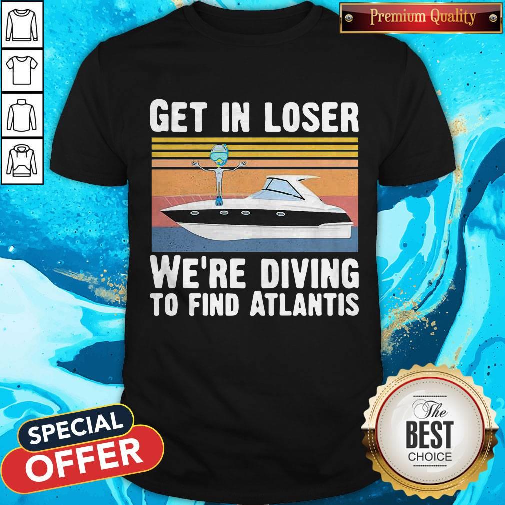Get In Loser We're Diving To Find Atlantis Scuba Vintage Shirt
