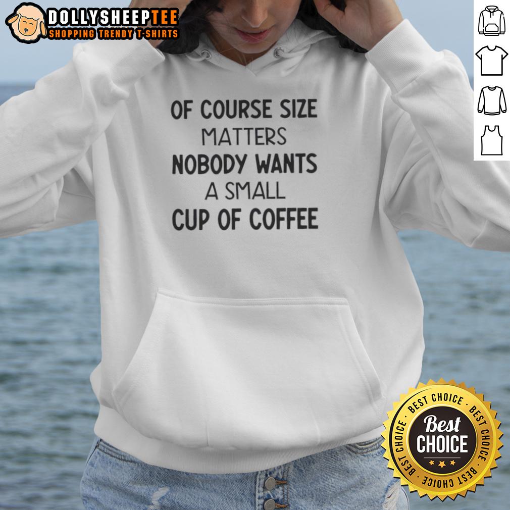 Good Of Course Size Matters No One Wants A Small Cup Of Coffee T-Shirt - Image 2