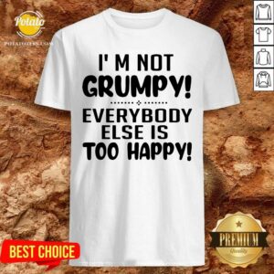 Perfect I’m Not Grumpy Everybody Else Is Too Happy Shirt
