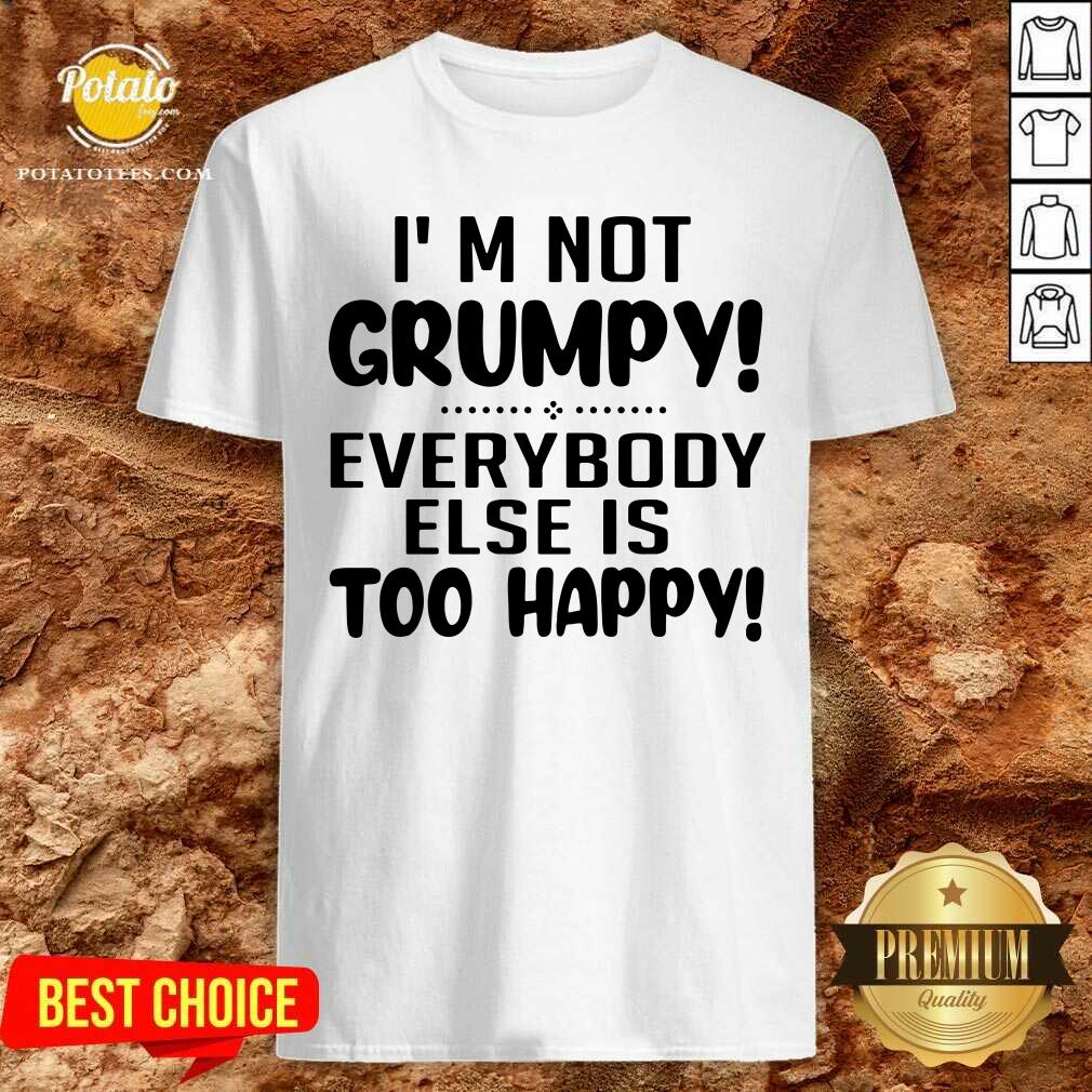 Perfect I’m Not Grumpy Everybody Else Is Too Happy Shirt