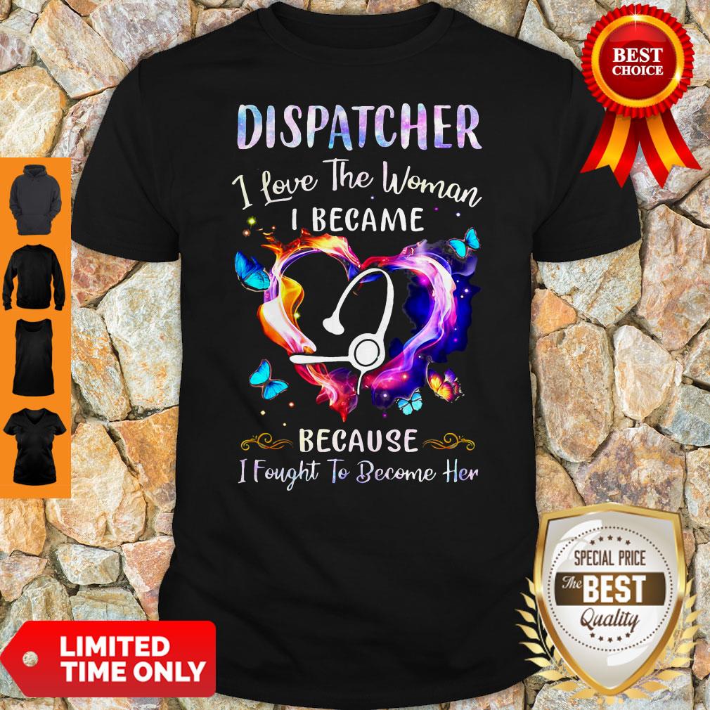 Nice Nurse Dispatcher I Love The Woman I Became Because Fought To Become Her Shirt