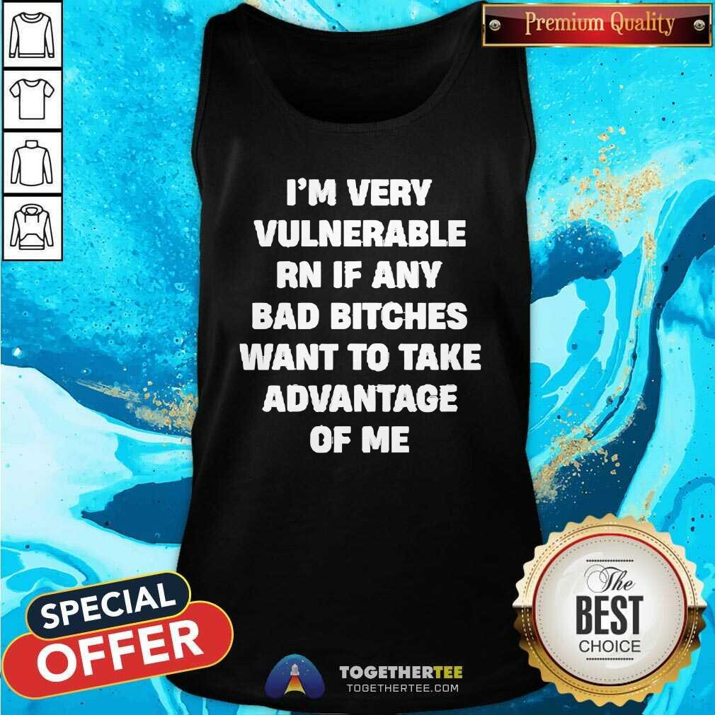 Good I'm Very Vulnerable Rn If Any Bad Bitches Want To Take Me T-Shirt - Image 4