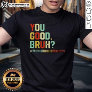 Original You Good Bruh Mental Health Awareness Support T-Shirt