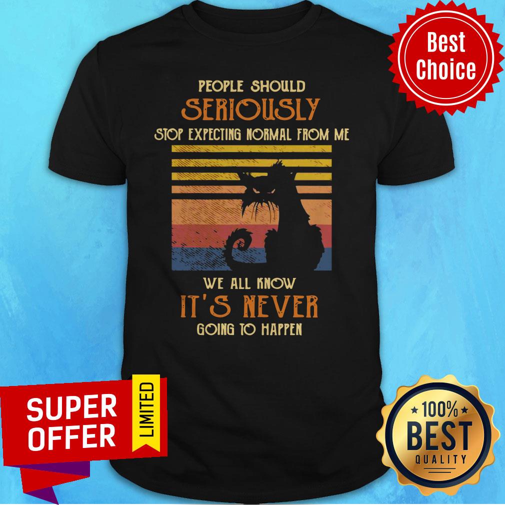 Cat People Should Seriously Stop Expecting Normal From Me We All Know It’s Never Going To Happen Shirt