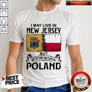 I May Live In NEW JERSEY But My Story Began In POLAND Shirt