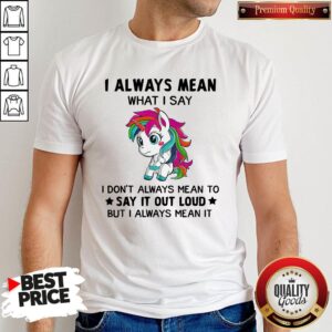 Premium LGBT I Unicorn I Always Mean What I Say I Don’t Always Mean To Say It Out Loud But I Always Mean It Shirt
