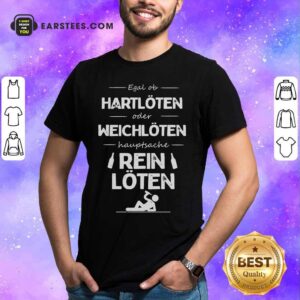 Egal Ob Hartlöten Oder Weichlöten Hauptsache Reinlöten Shirt