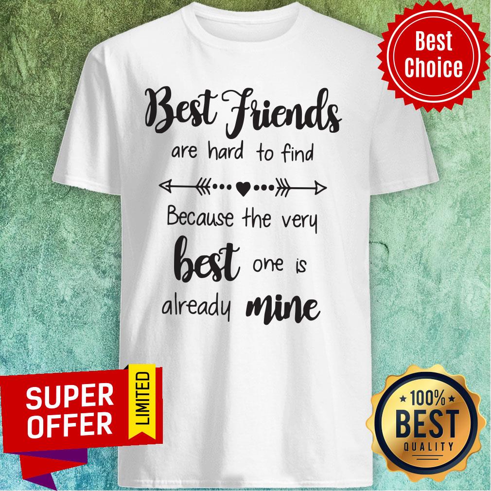 Nice Best Friends Are Hard To Find Because The Very Best One Is Already Mine Shirt