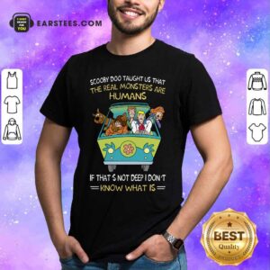 Scooby-Doo Taught Us That The Real Monsters Are Humans If That’s Not Deep I Don’t Know What Is Shirt