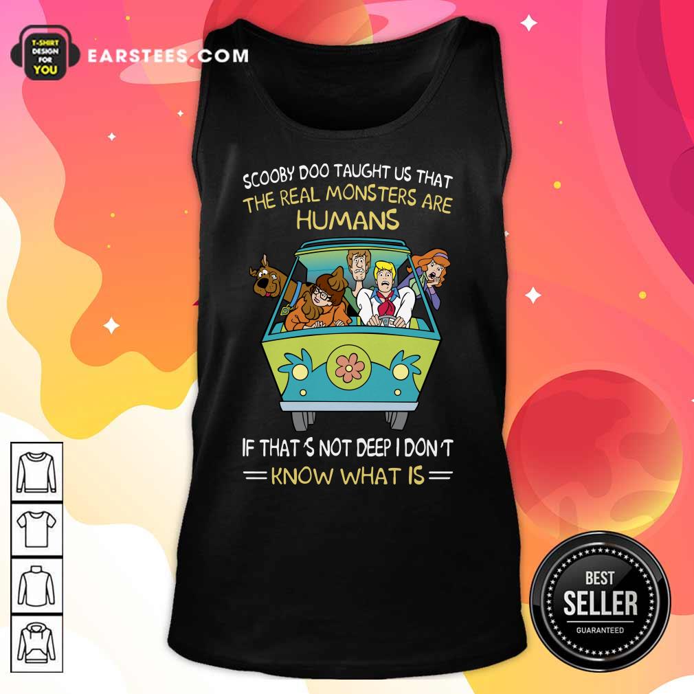 Scooby-Doo Taught Us That The Real Monsters Are Humans If That’s Not Deep I Don’t Know What Is Shirt - Image 2