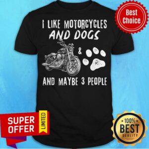 Top I Like Motorcycles And Dogs And Maybe 3 People Shirt