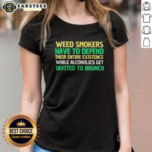 Alternative view of Top Weed Smokers Have To Defend Their Entire Existence While Alcoholics Get Invited To Brunch Shirt