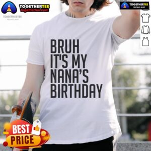 Top Bruh It's My Nana's Birthday Bro Happy Queen Calm Crown Omg T-Shirt