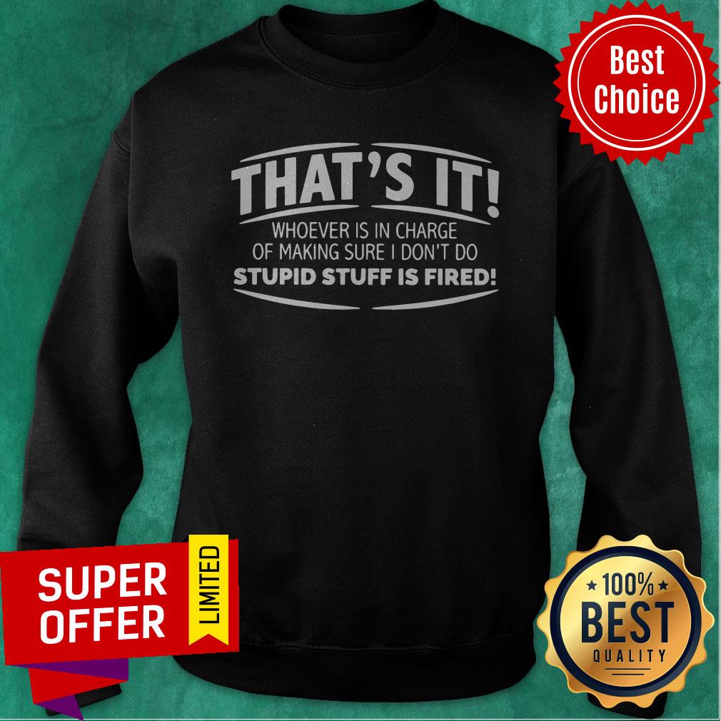 That’s It Whoever Is In Charge Of Making Sure I Don’t Do Stupid Stuff Is Fired Shirt - Image 2