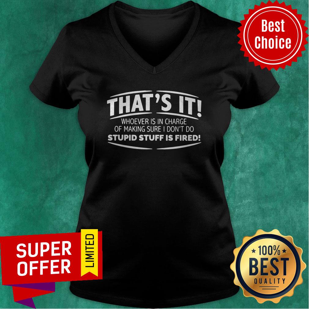 That’s It Whoever Is In Charge Of Making Sure I Don’t Do Stupid Stuff Is Fired Shirt - Image 4