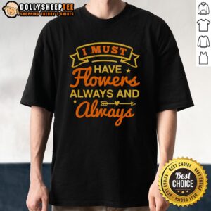Happy I Must Have Flowers Always And Always T-Shirt