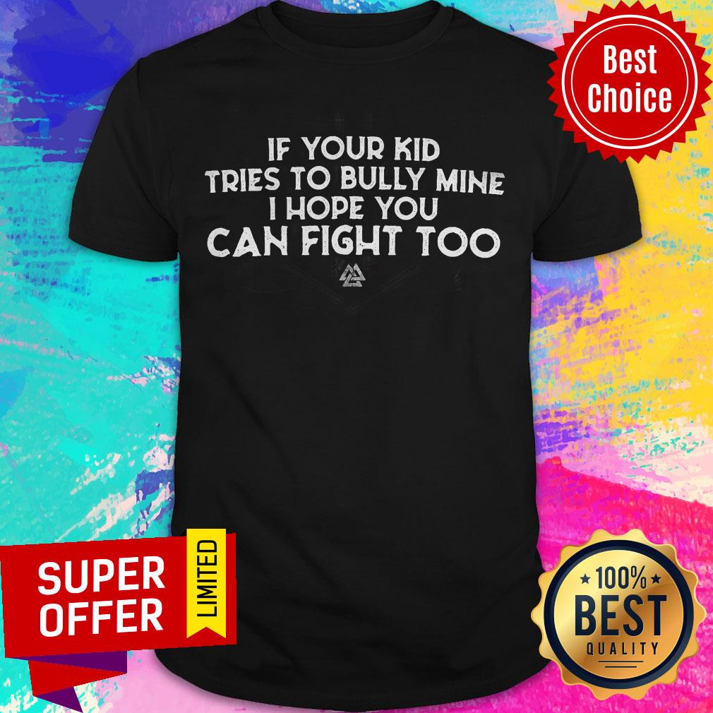 Top If Your Kid Tries To Bully Mine I Hope You Can Fight Too Shirt