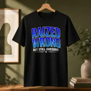 Good Raized Wrong But Still Awesome Shirt