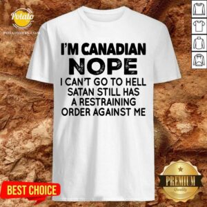 I'M Canadian Nope I Can'T Go To Hell Shirt