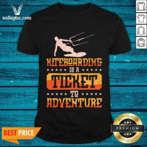 Kiteboarding Is A Ticket To Adventure Shirt