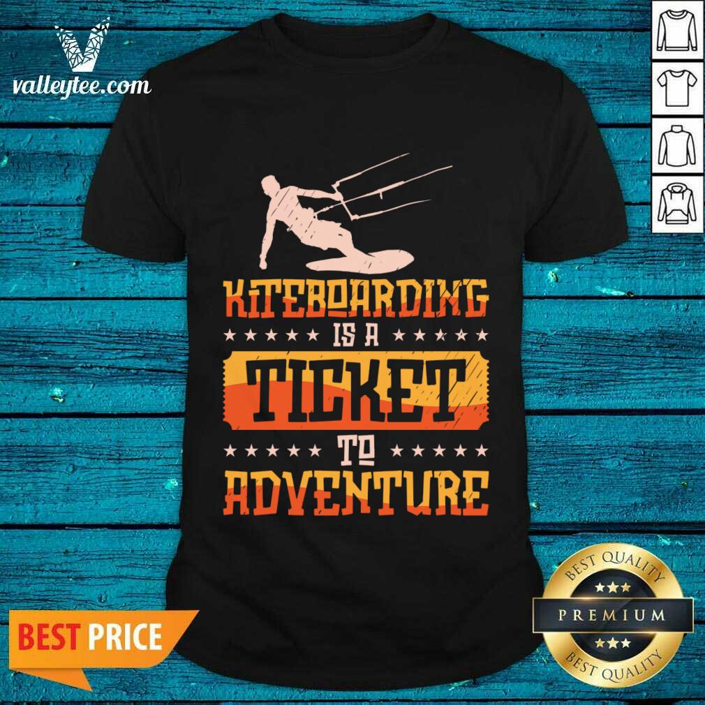 Kiteboarding Is A Ticket To Adventure Shirt