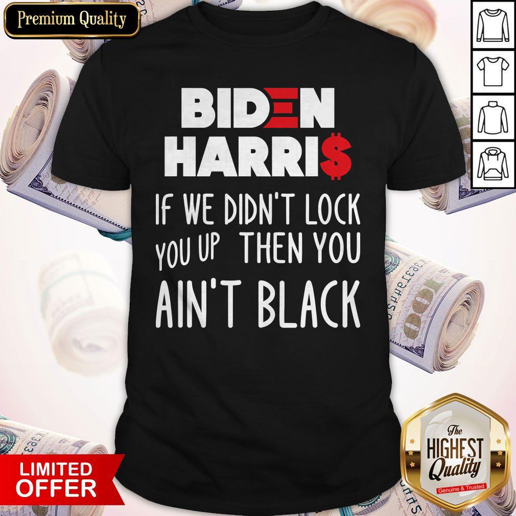 Original Biden Harris If We Didn't Lock You Up Then You Ain't Black Shirt