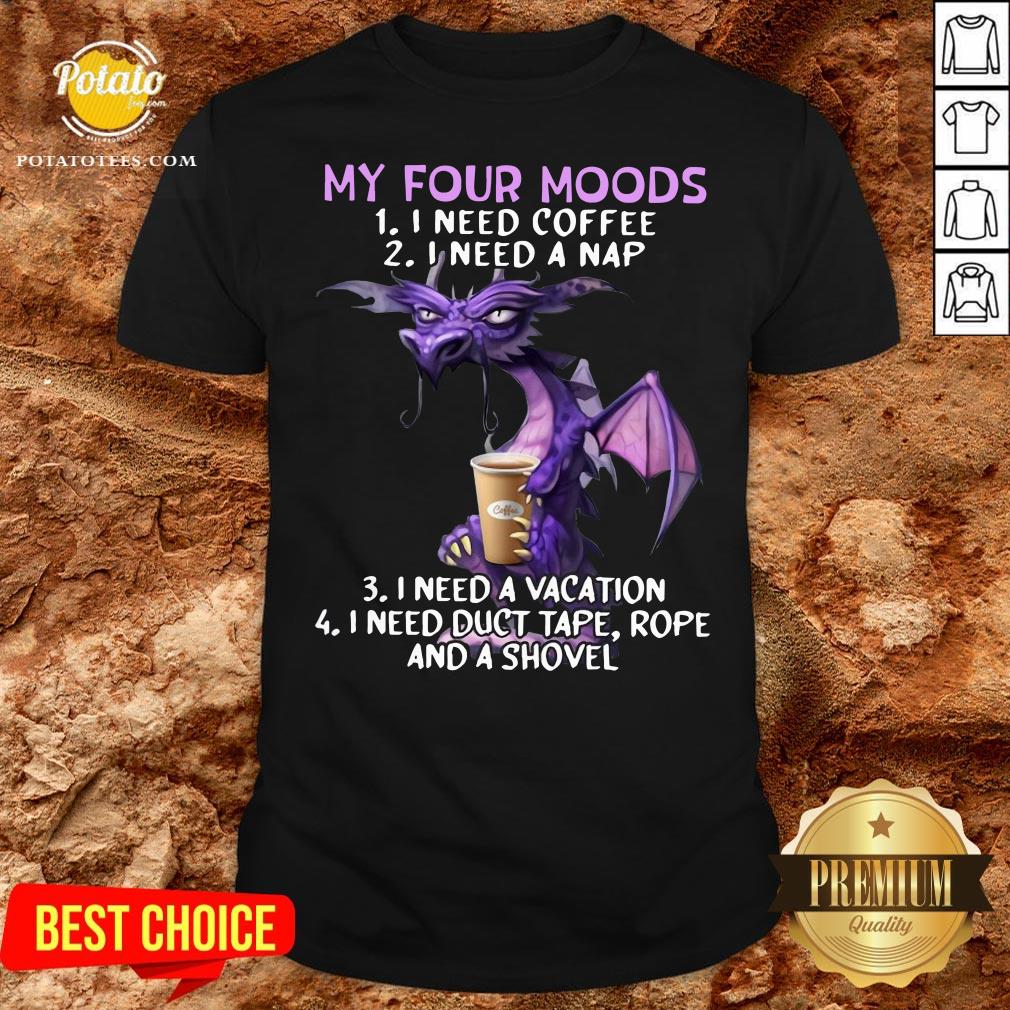 Top Dragon My Four Moods I Need Coffee I Need A Nap I Need A Vacation Shirt
