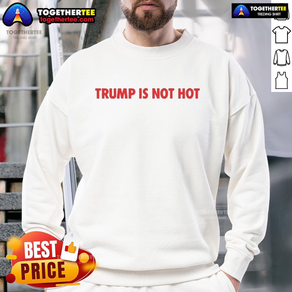 Official Trump Is Not Hot Shirt - Image 5
