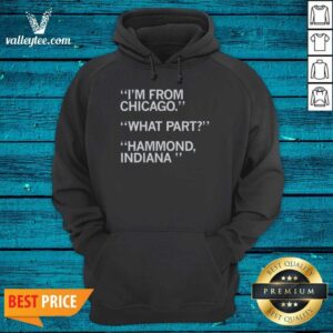 Alternative view of Hot I'm From Chicago What Part Hammond Indiana Shirt